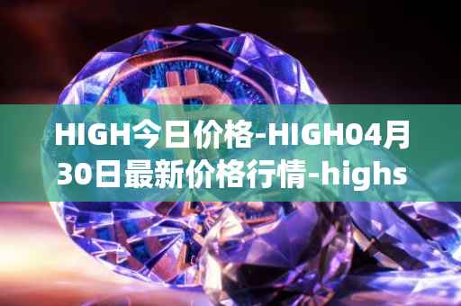 HIGH今日价格-HIGH04月30日最新价格行情-highstreet最新走势消息