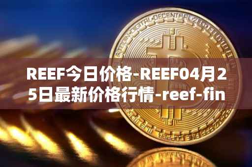 REEF今日价格-REEF04月25日最新价格行情-reef-finance最新走势消息