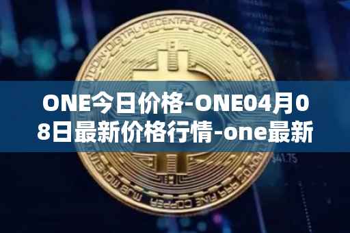 ONE今日价格-ONE04月08日最新价格行情-one最新走势消息