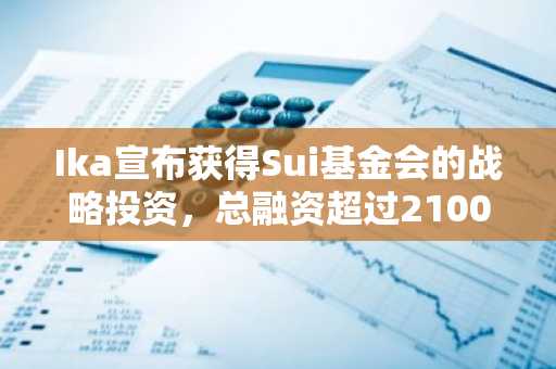 Ika宣布获得Sui基金会的战略投资，总融资超过2100万美元