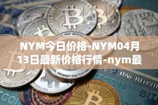 NYM今日价格-NYM04月13日最新价格行情-nym最新走势消息