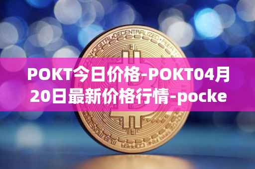 POKT今日价格-POKT04月20日最新价格行情-pocketnetwork最新走势消息