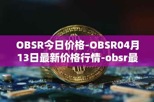 OBSR今日价格-OBSR04月13日最新价格行情-obsr最新走势消息