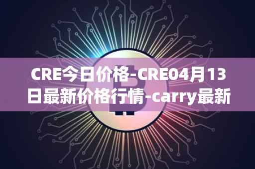 CRE今日价格-CRE04月13日最新价格行情-carry最新走势消息