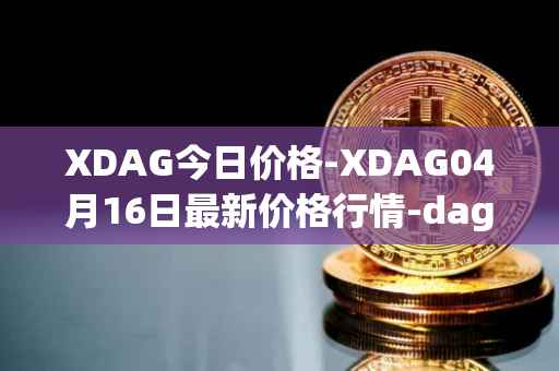 XDAG今日价格-XDAG04月16日最新价格行情-dagger最新走势消息