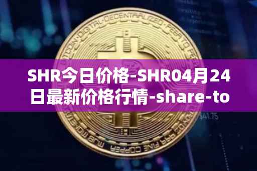 SHR今日价格-SHR04月24日最新价格行情-share-token最新走势消息