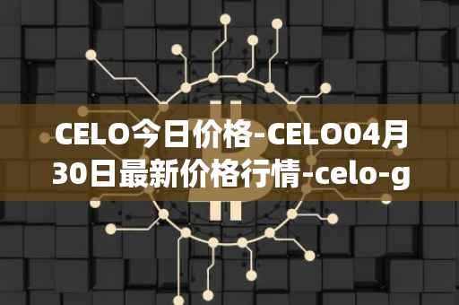 CELO今日价格-CELO04月30日最新价格行情-celo-gold最新走势消息