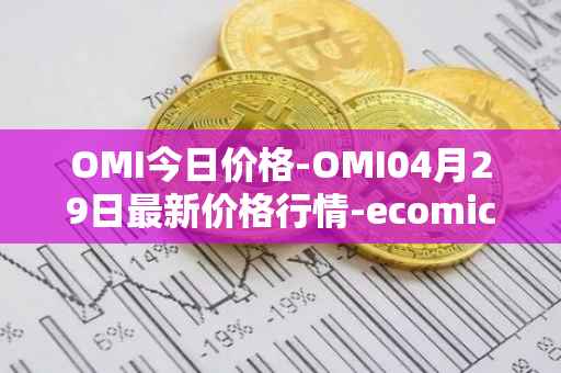 OMI今日价格-OMI04月29日最新价格行情-ecomicollect最新走势消息
