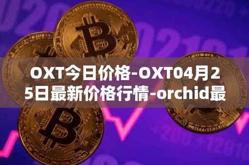 OXT今日价格-OXT04月25日最新价格行情-orchid最新走势消息