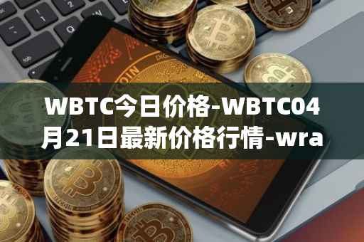 WBTC今日价格-WBTC04月21日最新价格行情-wrapped-bitcoin最新走势消息