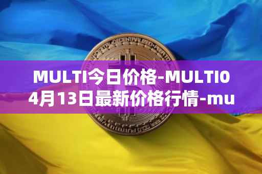 MULTI今日价格-MULTI04月13日最新价格行情-multichain最新走势消息