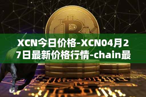 XCN今日价格-XCN04月27日最新价格行情-chain最新走势消息