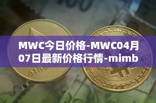 MWC今日价格-MWC04月07日最新价格行情-mimblewimble最新走势消息