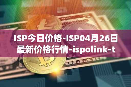 ISP今日价格-ISP04月26日最新价格行情-ispolink-token最新走势消息