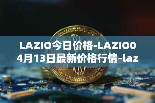 LAZIO今日价格-LAZIO04月13日最新价格行情-lazio-fan-token最新走势消息