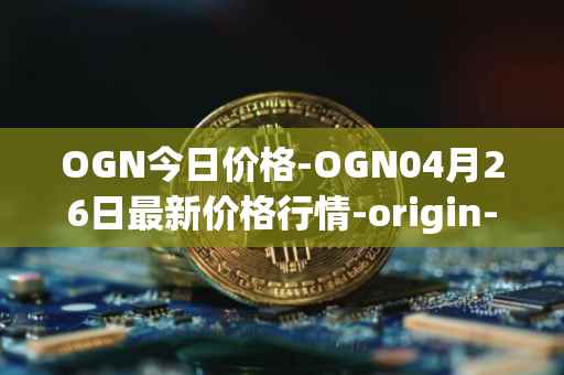 OGN今日价格-OGN04月26日最新价格行情-origin-protocol最新走势消息