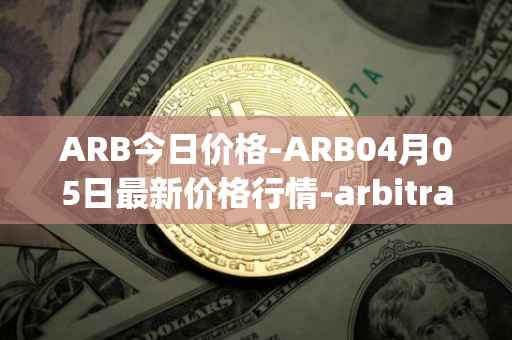 ARB今日价格-ARB04月05日最新价格行情-arbitrage最新走势消息