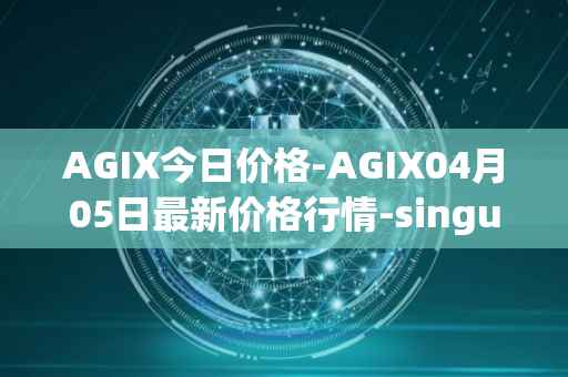 AGIX今日价格-AGIX04月05日最新价格行情-singularitynet-x最新走势消息