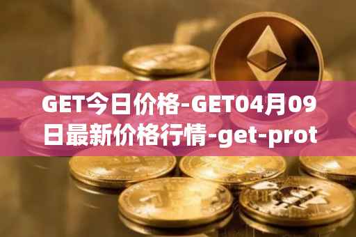 GET今日价格-GET04月09日最新价格行情-get-protocol最新走势消息