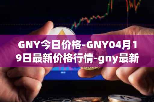 GNY今日价格-GNY04月19日最新价格行情-gny最新走势消息
