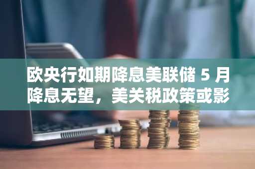 欧央行如期降息美联储 5 月降息无望，美关税政策或影响有限｜市场洞察 4月14日-4月18日
