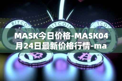 MASK今日价格-MASK04月24日最新价格行情-mask-network最新走势消息