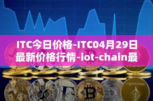 ITC今日价格-ITC04月29日最新价格行情-iot-chain最新走势消息