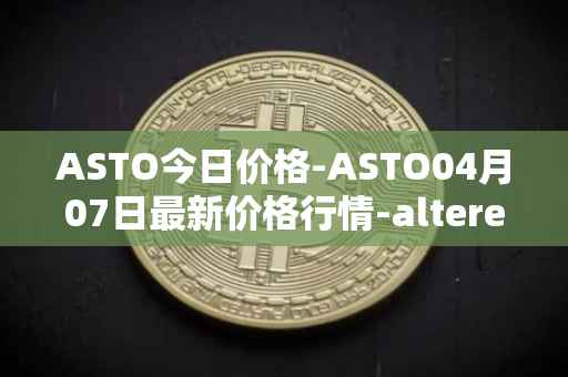 ASTO今日价格-ASTO04月07日最新价格行情-alteredstatemachine最新走势消息