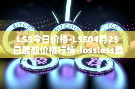 LSS今日价格-LSS04月25日最新价格行情-lossless最新走势消息