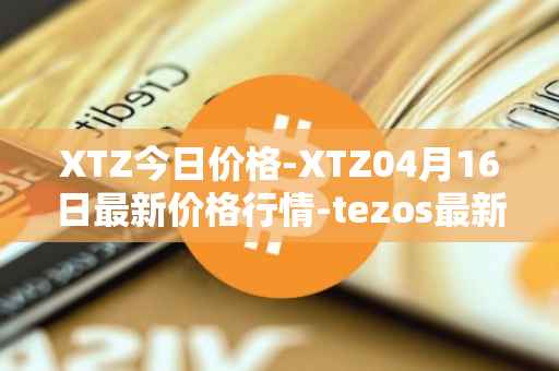 XTZ今日价格-XTZ04月16日最新价格行情-tezos最新走势消息
