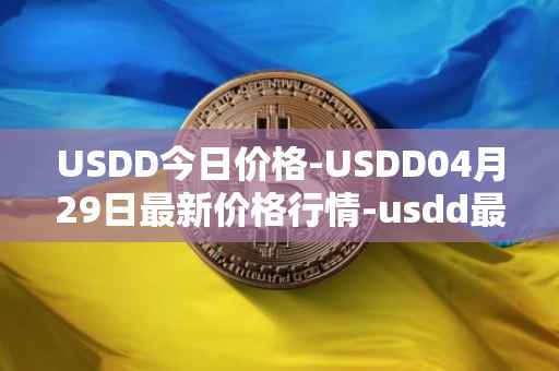 USDD今日价格-USDD04月29日最新价格行情-usdd最新走势消息