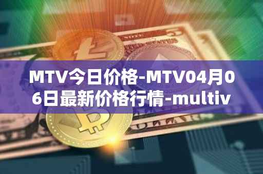 MTV今日价格-MTV04月06日最新价格行情-multivac最新走势消息