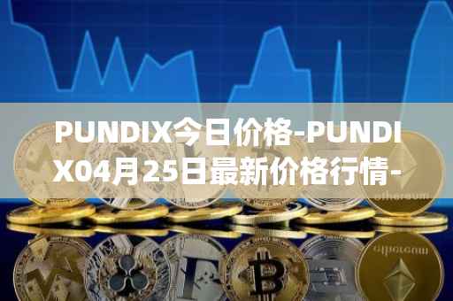 PUNDIX今日价格-PUNDIX04月25日最新价格行情-pundi-x-2最新走势消息
