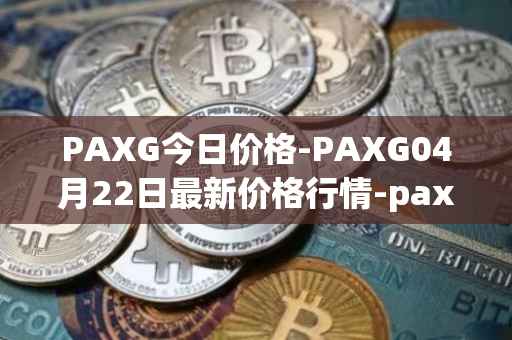 PAXG今日价格-PAXG04月22日最新价格行情-pax-gold最新走势消息