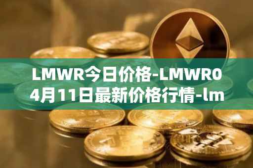 LMWR今日价格-LMWR04月11日最新价格行情-lmwr最新走势消息