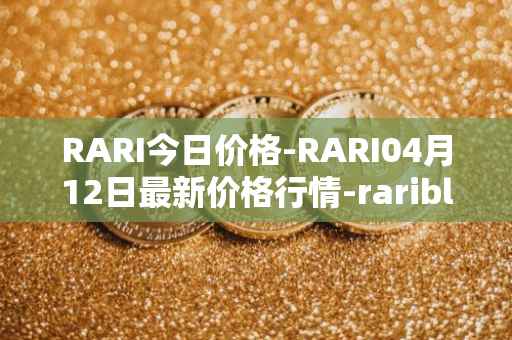 RARI今日价格-RARI04月12日最新价格行情-rarible最新走势消息
