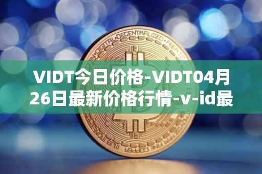 VIDT今日价格-VIDT04月26日最新价格行情-v-id最新走势消息