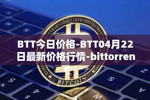 BTT今日价格-BTT04月22日最新价格行情-bittorrent-new最新走势消息
