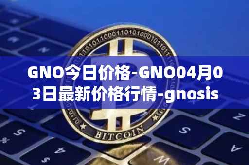 GNO今日价格-GNO04月03日最新价格行情-gnosis-gno最新走势消息