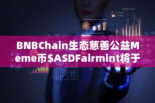 BNBChain生态慈善公益Meme币$ASDFairmint将于今晚9点开启