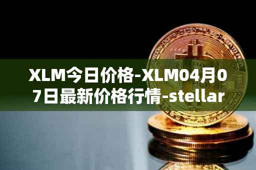 XLM今日价格-XLM04月07日最新价格行情-stellar最新走势消息