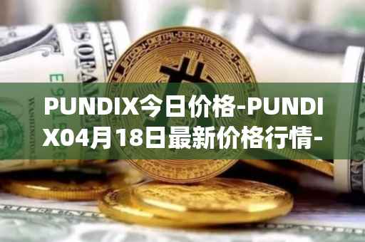 PUNDIX今日价格-PUNDIX04月18日最新价格行情-pundi-x-2最新走势消息