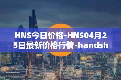 HNS今日价格-HNS04月25日最新价格行情-handshake最新走势消息
