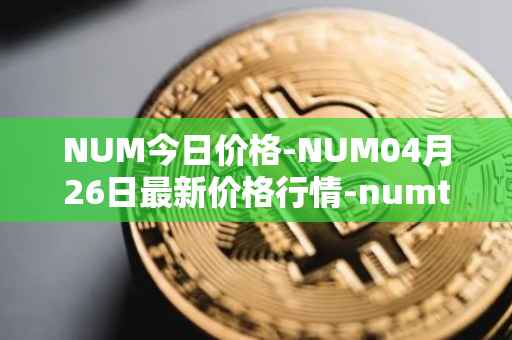 NUM今日价格-NUM04月26日最新价格行情-numtoken最新走势消息