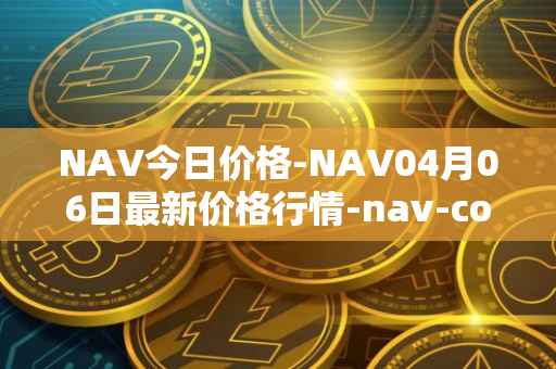 NAV今日价格-NAV04月06日最新价格行情-nav-coin最新走势消息