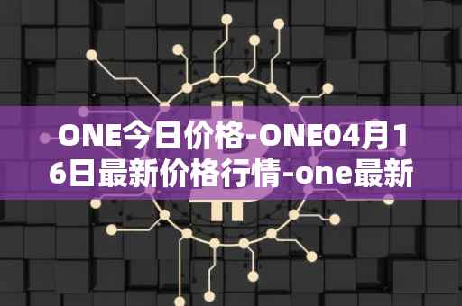 ONE今日价格-ONE04月16日最新价格行情-one最新走势消息