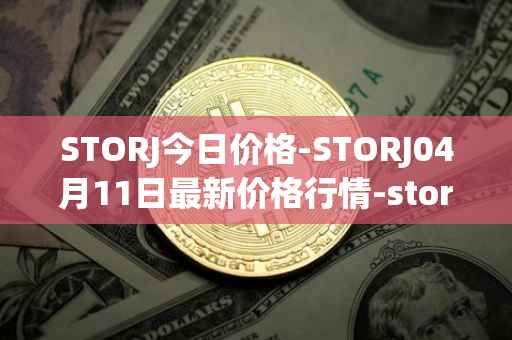 STORJ今日价格-STORJ04月11日最新价格行情-storj最新走势消息