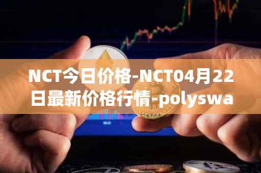 NCT今日价格-NCT04月22日最新价格行情-polyswarm最新走势消息