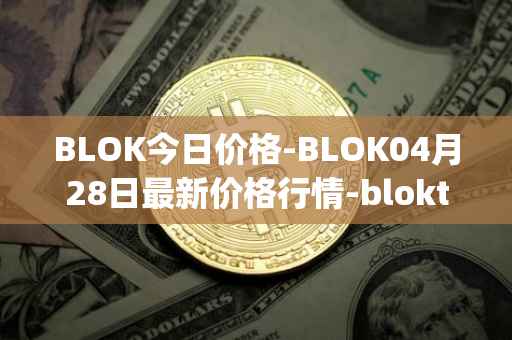 BLOK今日价格-BLOK04月28日最新价格行情-bloktopia最新走势消息