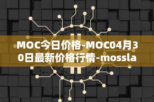 MOC今日价格-MOC04月30日最新价格行情-mossland最新走势消息